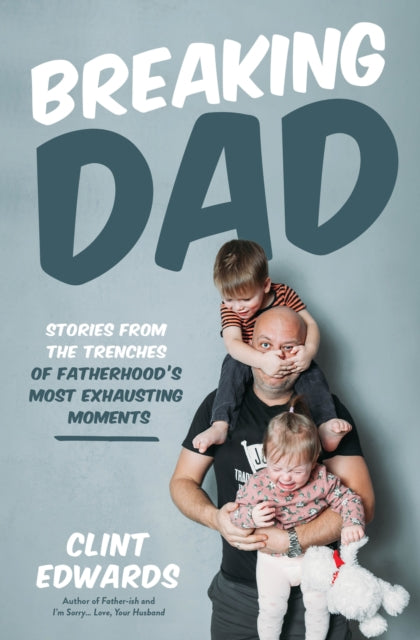 Breaking Dad: Stories from the Trenches of Fatherhood’s Most Exhausting Moments