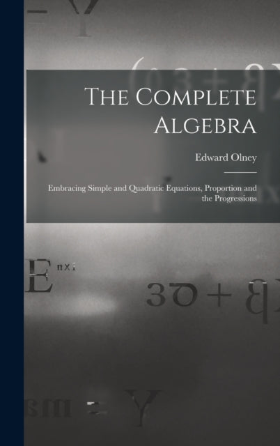 The Complete Algebra: Embracing Simple and Quadratic Equations, Proportion and the Progressions