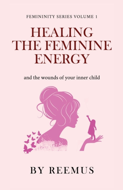 Healing The Feminine Energy: & The Wounds Of Your Inner Child