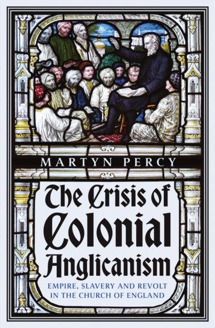 The Crisis of Colonial Anglicanism: Empire, Slavery and Revolt in the Church of England