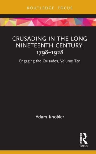 Crusading in the Long Nineteenth Century, 1798–1928: Engaging the Crusades, Volume Ten