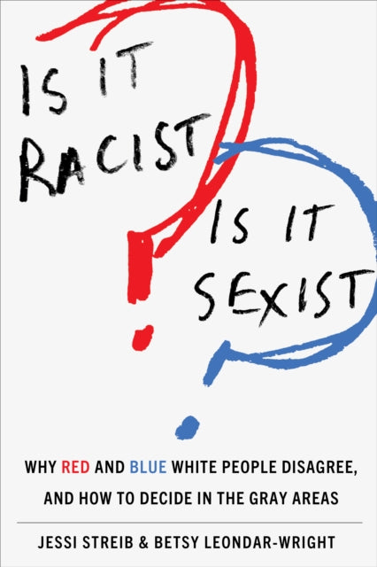 Is It Racist? Is It Sexist?: Why Red and Blue White People Disagree, and How to Decide in the Gray Areas