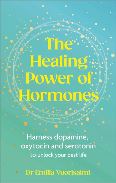 The Healing Power of Hormones: Harness dopamine, serotonin and oxytocin to unlock your best life