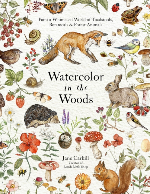 Watercolor in the Woods: Paint a Whimsical World of Forest Animals, Botanicals, Toadstools and More