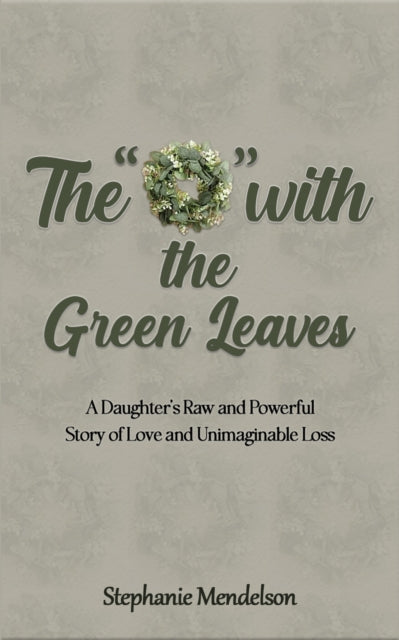 The "O" with the Green Leaves: A Daughter's Raw and Powerful Story of Love and Unimaginable Loss
