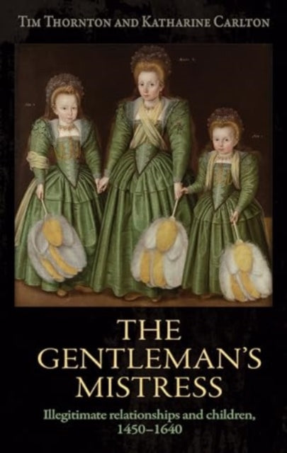 The Gentleman's Mistress: Illegitimate Relationships and Children, 1450–1640