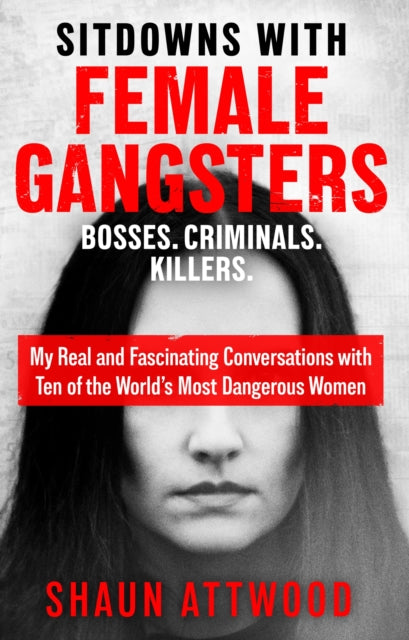 Sitdowns with Female Gangsters: Real conversations with the world’s most dangerous women