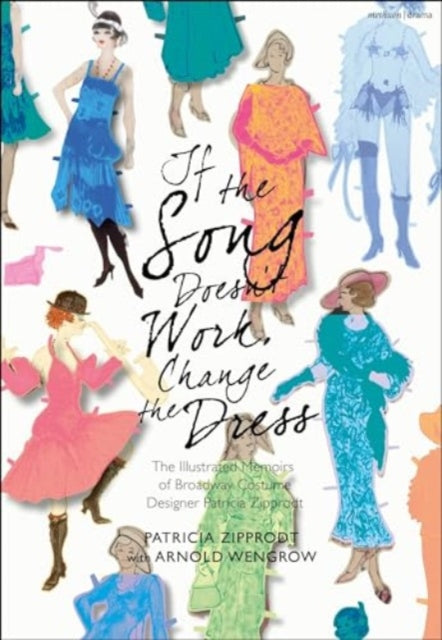 If the Song Doesn't Work, Change the Dress: The Illustrated Memoirs of Broadway Costume Designer Patricia Zipprodt