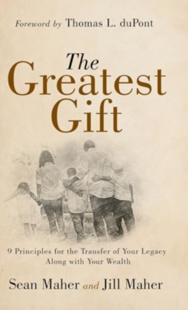 The Greatest Gift: 9 Principles for the Transfer of Your Legacy Along with Your Wealth