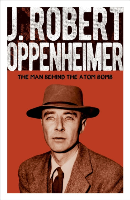 J. Robert Oppenheimer: The Man Behind the Atom Bomb