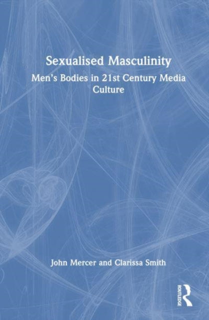 Sexualised Masculinity: Men’s Bodies in 21st Century Media Culture