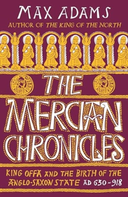 The Mercian Chronicles: King Offa and the Birth of the Anglo-Saxon State, AD 630–918
