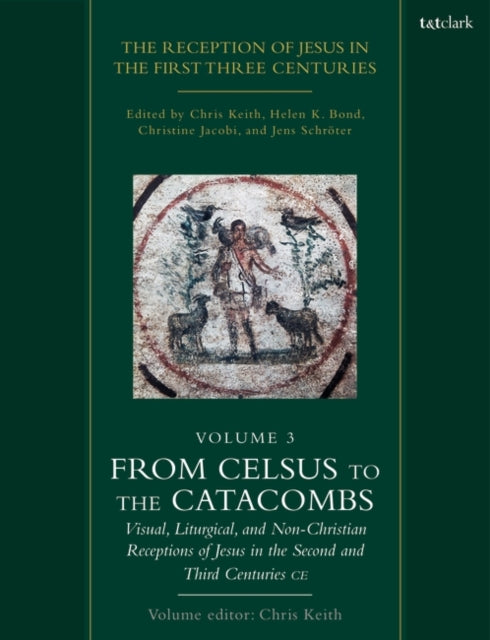 The Reception of Jesus in the First Three Centuries: Volume 3: From Celsus to the Catacombs: Visual, Liturgical, and Non-Christian Receptions of Jesus in the Second and Third Centuries CE