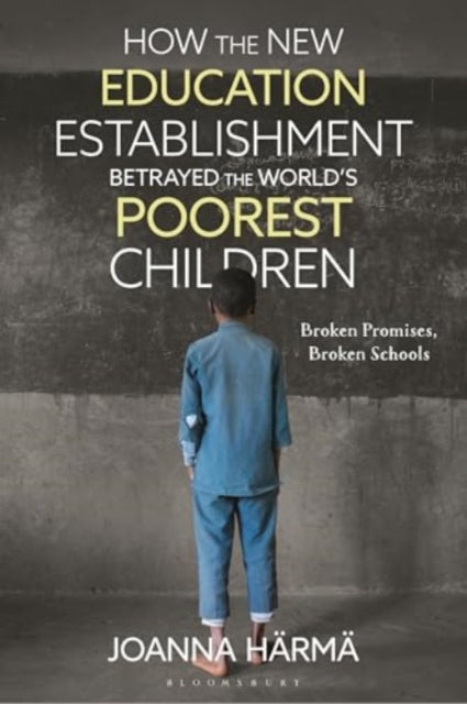 How The New Education Establishment Betrayed The World’s Poorest Children: Broken Promises, Broken Schools