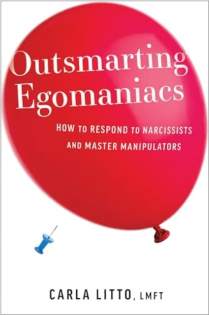 Outsmarting Egomaniacs: How to Respond to Narcissists and Master Manipulators