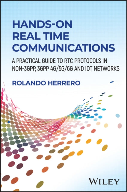 Hands-On Real Time Communications: A Practical Guide to RTC Protocols in Non-3GPP, 3GPP 4G/5G/6G and IoT Networks