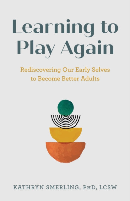 Learning to Play Again: Rediscovering Our Early Selves to Become Better Adults