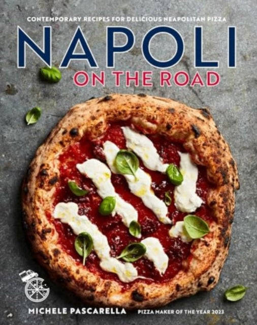 Napoli on the Road: Classic & Seasonal Recipes for Neapolitan-Style Pizza Plus Antipasti, Desserts & Drinks