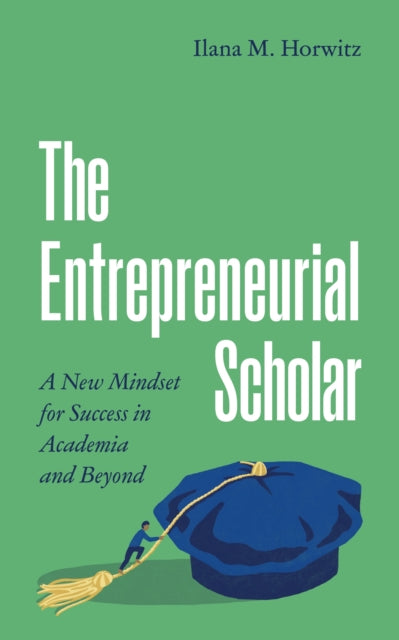 The Entrepreneurial Scholar: A New Mindset for Success in Academia and Beyond