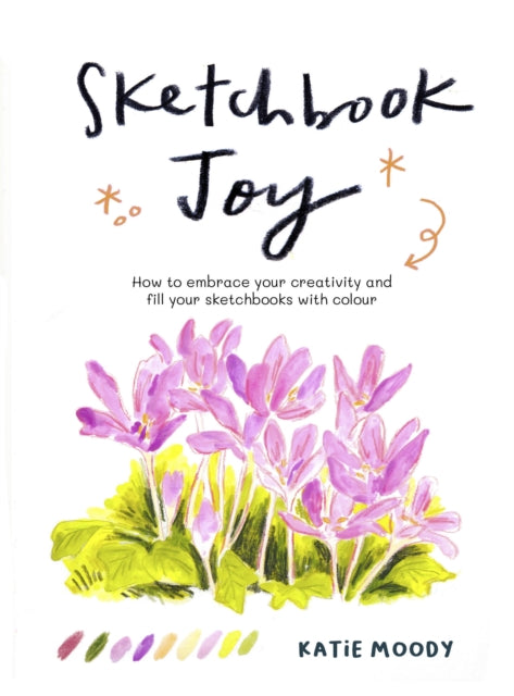 Sketchbook Joy: How to embrace your creativity and fill your sketchbooks with colour