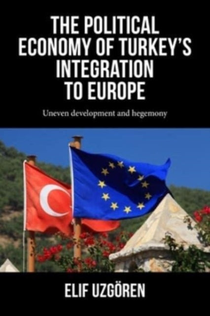The Political Economy of Turkey’s Integration into Europe: Uneven Development and Hegemony