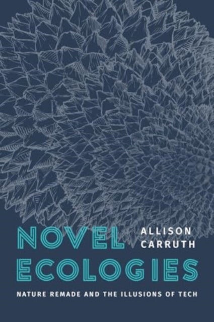 Novel Ecologies: Nature Remade and the Illusions of Tech