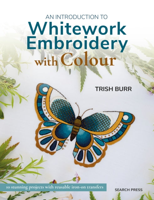 An Introduction to Whitework Embroidery with Colour: 10 Stunning Projects with Reusable Iron-on Transfers