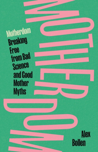Motherdom: Breaking Free from Bad Science and Good Mother Myths