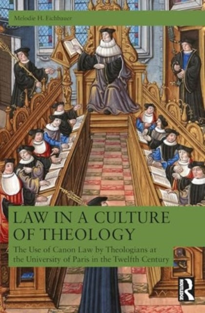 Law in a Culture of Theology: The Use of Canon Law by Parisian Theologians, ca. 1120–ca. 1220