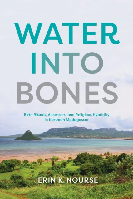 Water into Bones: Birth Rituals, Ancestors, and Religious Pluralism in Northern Madagascar