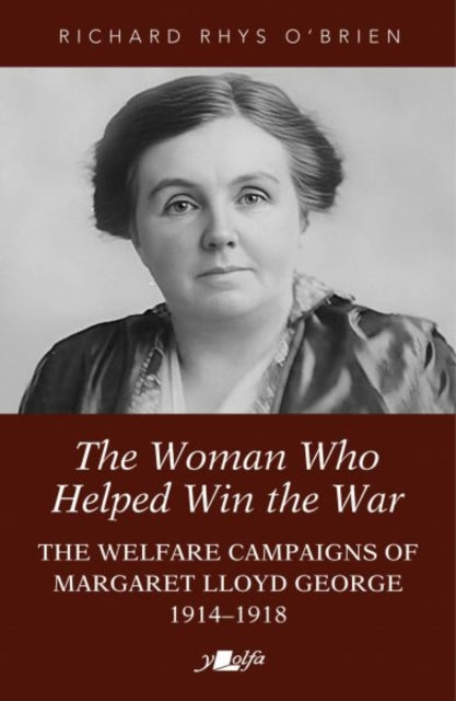 The Woman Who Helped WIn the War: The Welfare Campaigns of Margaret Lloyd George, 1914-1918