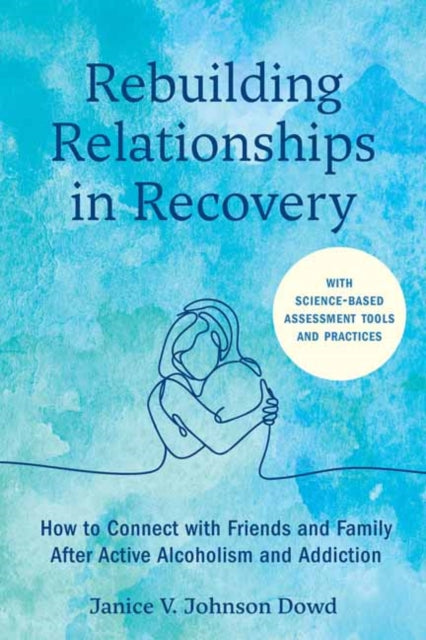 Rebuilding Relationships in Recovery: How to Connect with Friends and Family after Active Alcoholism and Addiction