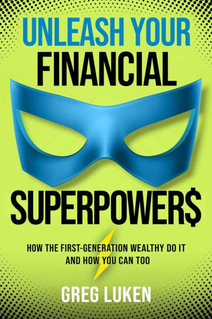 Unleash Your Financial Superpowers: How the First-Generation Wealthy Do It and How You Can Too