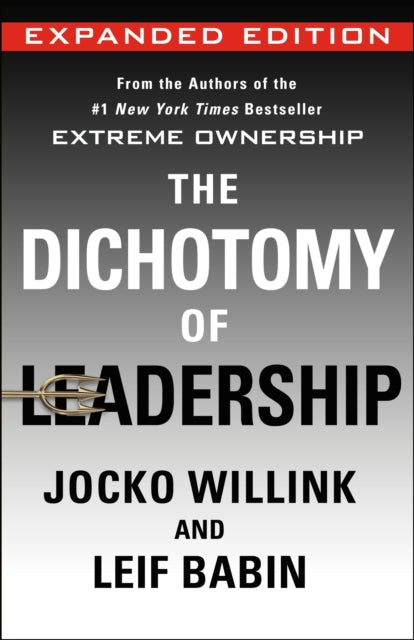 The Dichotomy of Leadership: Balancing the Challenges of Extreme Ownership to Lead and Win (Expanded Edition)