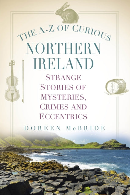 The A-Z of Curious Northern Ireland: Strange Stories of Mysteries, Crimes and Eccentrics