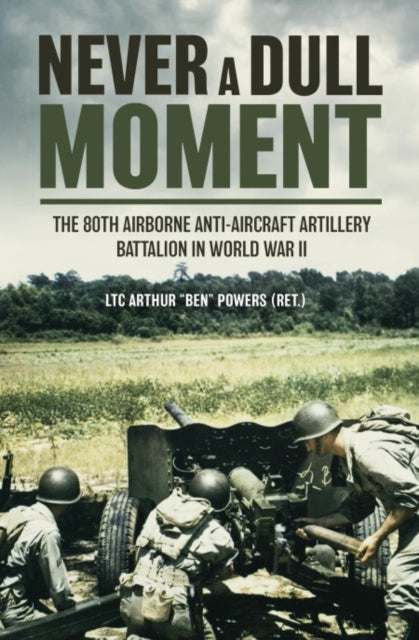 Never a Dull Moment: A History of the 80th Airborne Anti-Aircraft Artillery Battalion in World War II