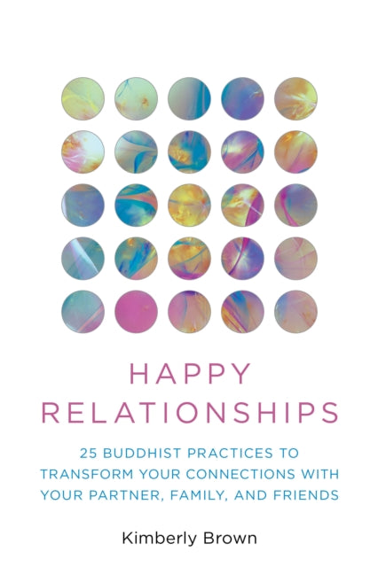 Happy Relationships: 25 Buddhist Practices to Transform Your Connections with Your Partner, Family, and Friends