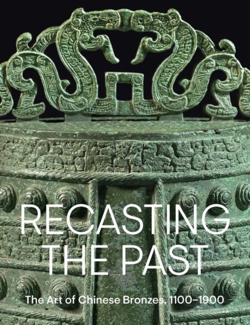 Recasting the Past: The Art of Chinese Bronzes, 1100-1900