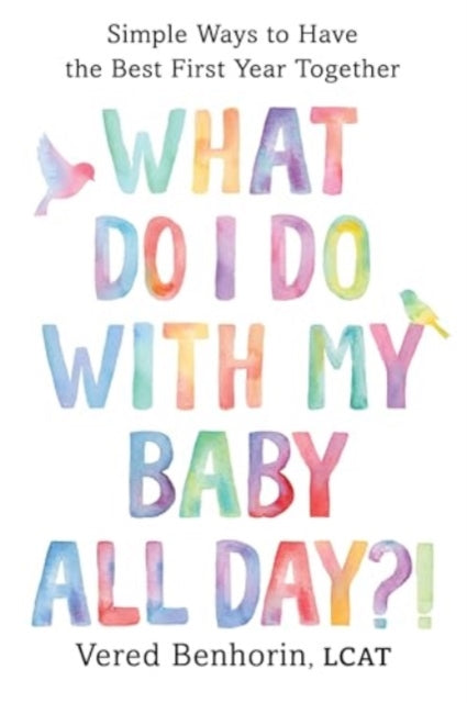 What Do I Do with My Baby All Day?!: Simple Ways to Have the Best First Year Together