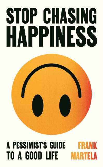 Stop Chasing Happiness: A pessimist's guide to a good life