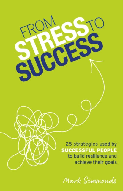 From Stress to Success: 30 Strategies Used by Successful People to Build Resilience and Achieve Their Goals
