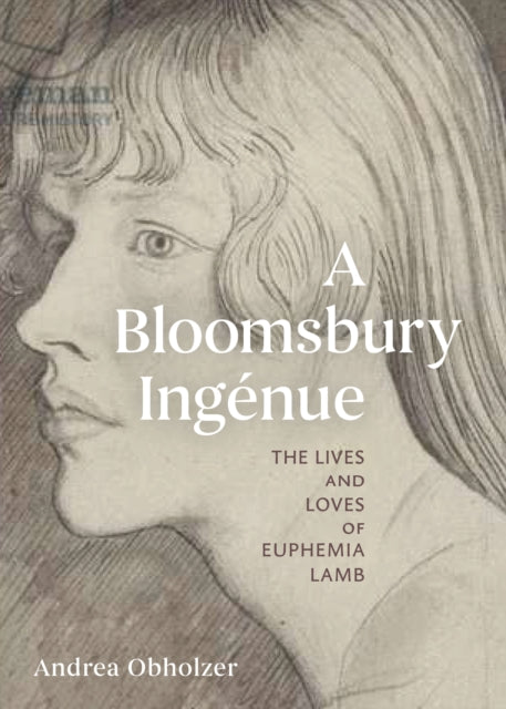 A Bloomsbury Ingenue: The Lives and Loves of Euphemia Lamb