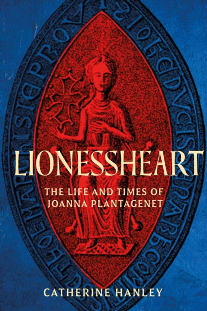 Lionessheart: The Life and Times of Joanna Plantagenet