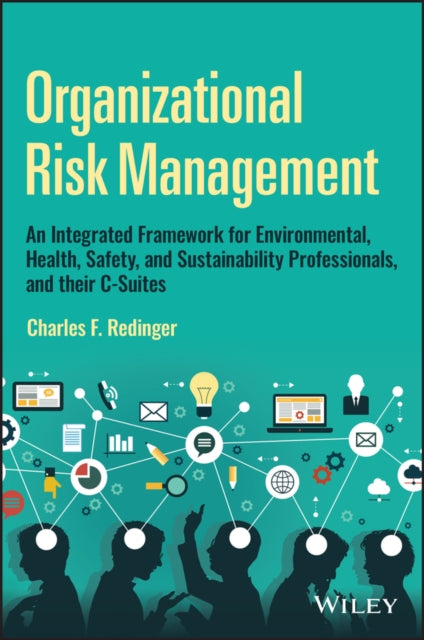 Organizational Risk Management: An Integrated Framework for Environmental, Health, Safety, and Sustainability Professionals, and their C-Suites