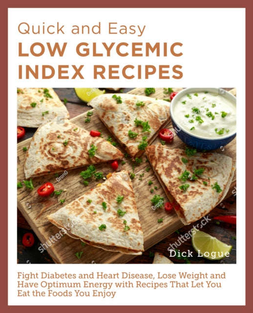 Quick and Easy Low Glycemic Index Recipes: Fight Diabetes and Heart Disease, Lose Weight, and Have Optimum Energy with Recipes That Let You Eat the Foods You Enjoy