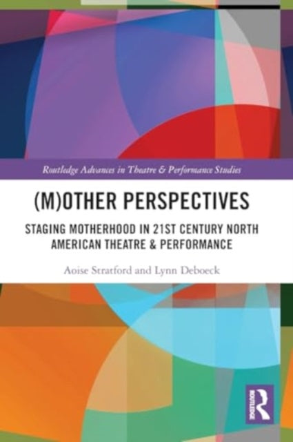 (M)Other Perspectives: Staging Motherhood in 21st Century North American Theatre & Performance