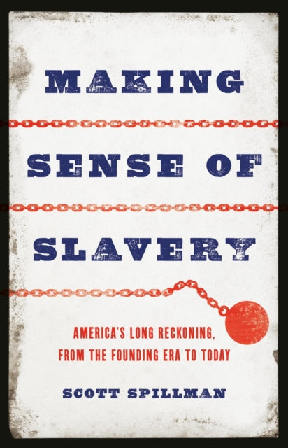 Making Sense of Slavery: America’s Long Reckoning, from the Founding Era to Today