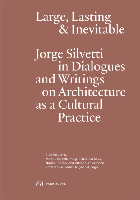 Large, Lasting & Inevitable: Jorge Silvetti in Dialogues and Writings on Architecture as a Cultural Practice