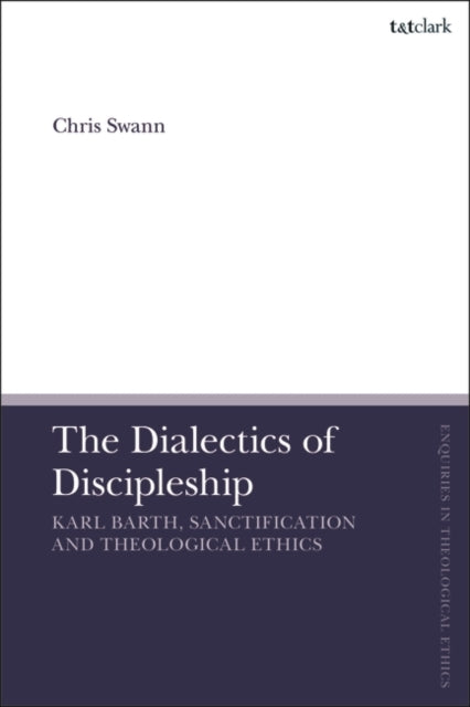 The Dialectics of Discipleship: Karl Barth, Sanctification and Theological Ethics