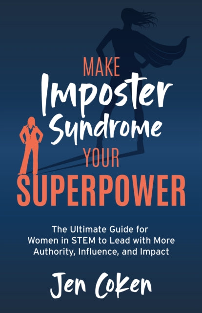 Make Imposter Syndrome Your Superpower: The Ultimate Guide for Women in STEM to Lead with More Authority, Influence, and Impact